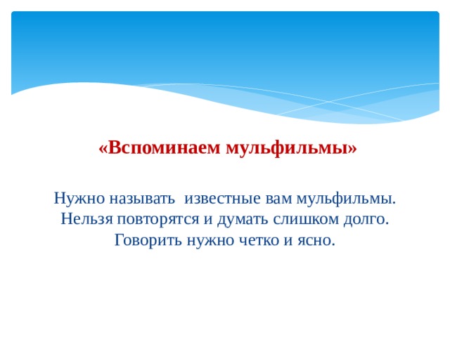 «Вспоминаем мульфильмы» Нужно называть известные вам мульфильмы. Нельзя повторятся и думать слишком долго. Говорить нужно четко и ясно. 