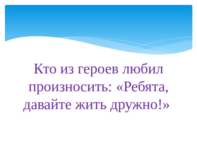 Кто из героев любил произносить: «Ребята, давайте жить дружно!» 