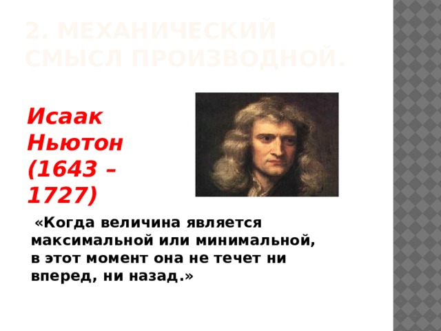 2. Механический смысл производной. Исаак Ньютон (1643 – 1727)  «Когда величина является максимальной или минимальной, в этот момент она не течет ни вперед, ни назад.» 
