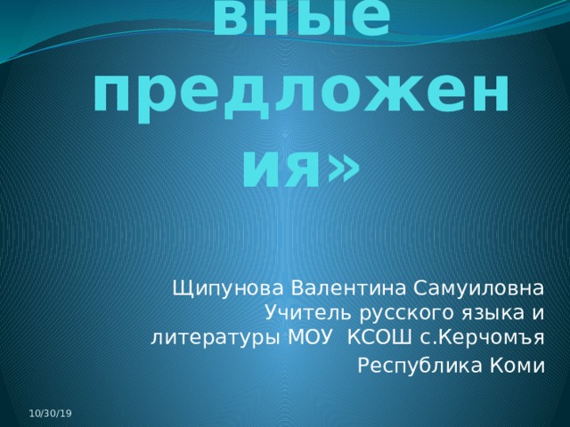 «Односоставные предложения» Щипунова Валентина Самуиловна Учитель русского языка и литературы МОУ КСОШ с.Керчомъя Республика Коми 10/30/19 