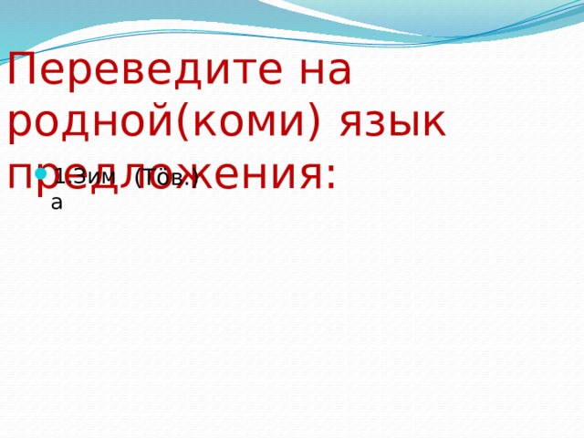 Переведите на родной(коми) язык предложения: 1.Зима (Тöв.) 