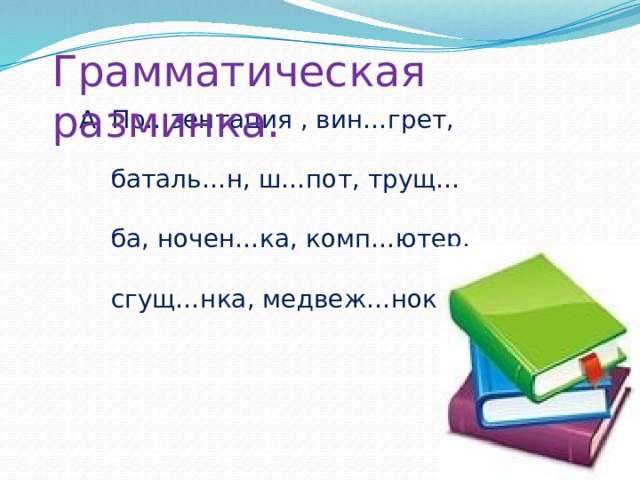 Грамматическая разминка. Пр…зентация , вин…грет, баталь…н, ш…пот, трущ…ба, ночен…ка, комп…ютер, сгущ…нка, медвеж…нок. Пр…зентация , вин…грет, баталь…н, ш…пот, трущ…ба, ночен…ка, комп…ютер, сгущ…нка, медвеж…нок. 