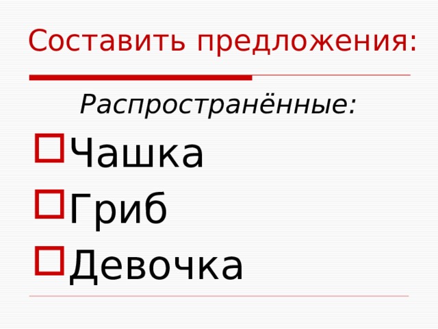 Составить предложения: Распространённые: Чашка Гриб Девочка 