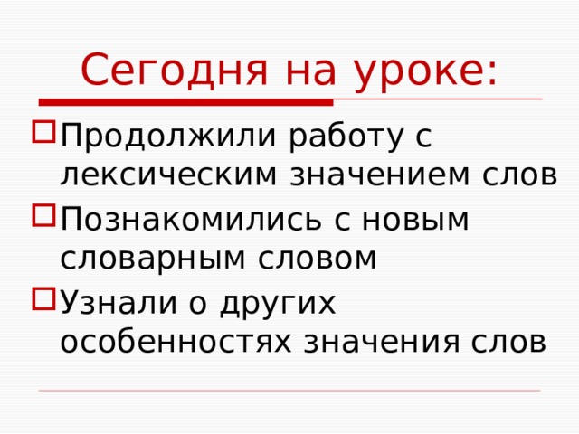 Сегодня на уроке: Продолжили работу с лексическим значением слов Познакомились с новым словарным словом Узнали о других особенностях значения слов 