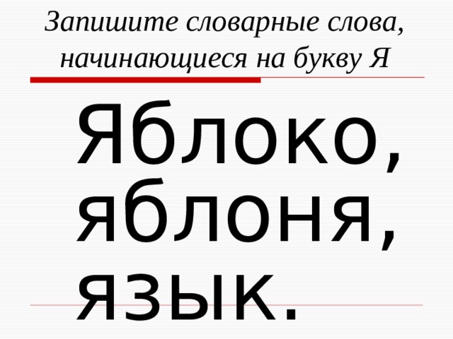  Запишите словарные слова, начинающиеся на букву Я  Яблоко,  яблоня,  язык. 