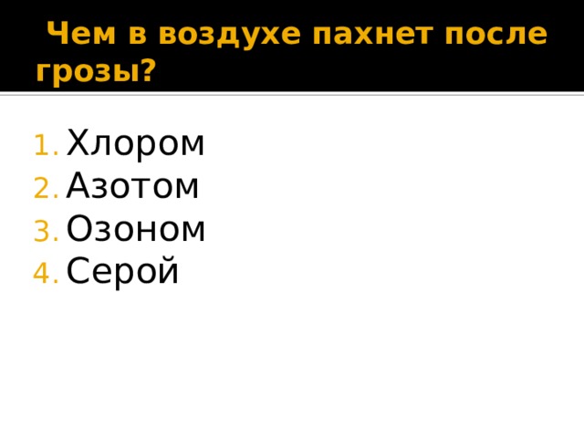  Чем в воздухе пахнет после грозы? Хлором Азотом Озоном Серой 