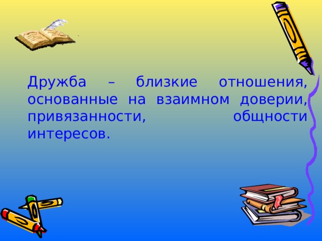   Дружба – близкие отношения, основанные на взаимном доверии, привязанности, общности интересов. 