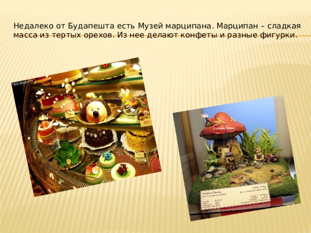 Недалеко от Будапешта есть Музей марципана. Марципан – сладкая масса из тертых орехов. Из нее делают конфеты и разные фигурки. 