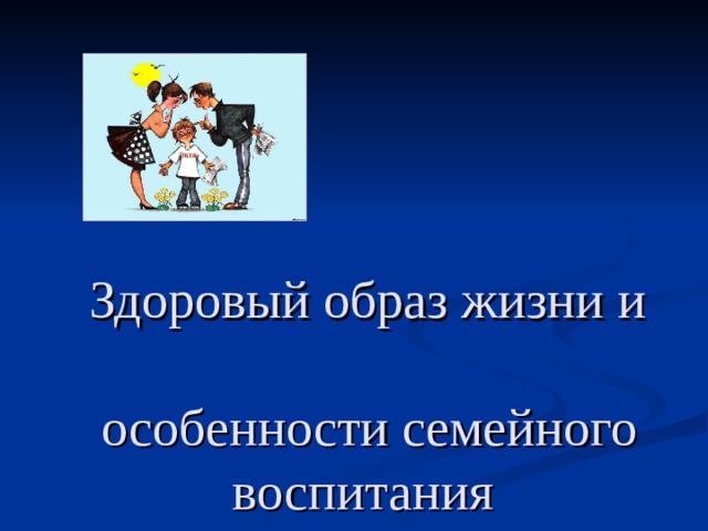   Здоровый образ жизни и   особенности семейного воспитания 