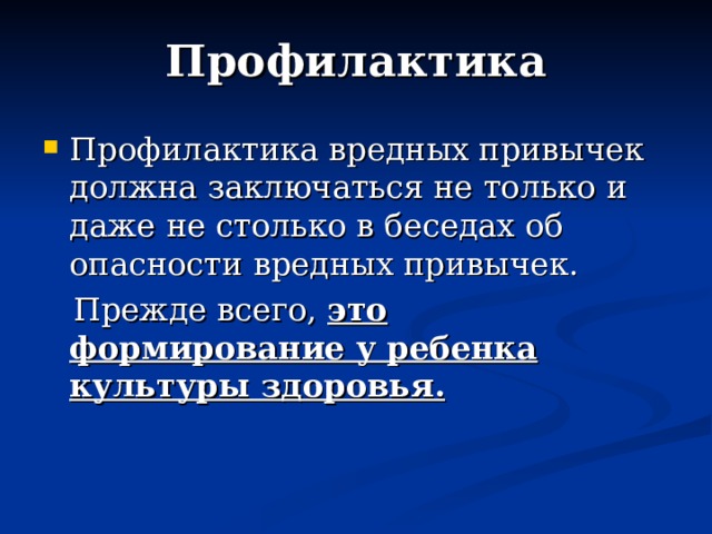 Профилактика Профилактика вредных привычек должна заключаться не только и даже не столько в беседах об опасности вредных привычек.  Прежде всего, это формирование у ребенка культуры здоровья.  