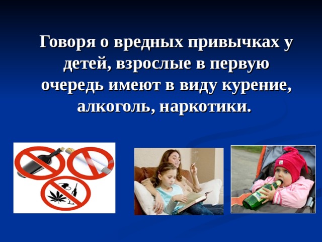 Говоря о вредных привычках у детей, взрослые в первую очередь имеют в виду курение, алкоголь, наркотики. 