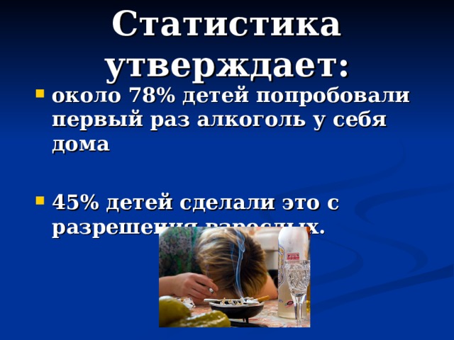 Статистика утверждает: около 78% детей попробовали первый раз алкоголь у себя дома  45% детей сделали это с разрешения взрослых.  