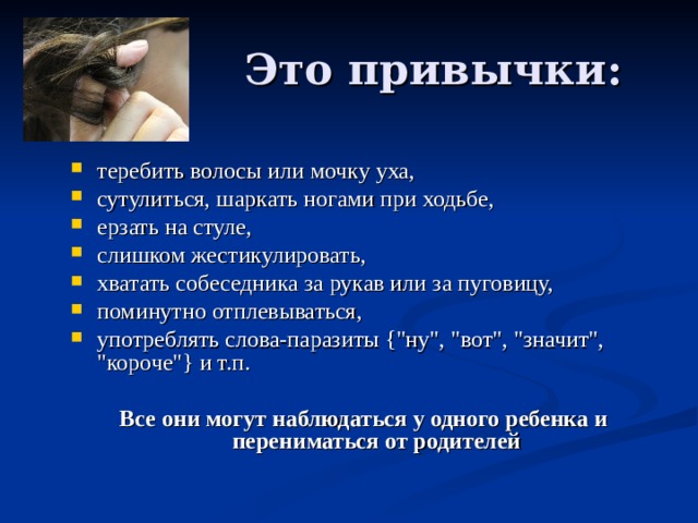 теребить волосы или мочку уха, сутулиться, шаркать ногами при ходьбе, ерзать на стуле, слишком жестикулировать, хватать собеседника за рукав или за пуговицу, поминутно отплевываться, употреблять слова-паразиты {