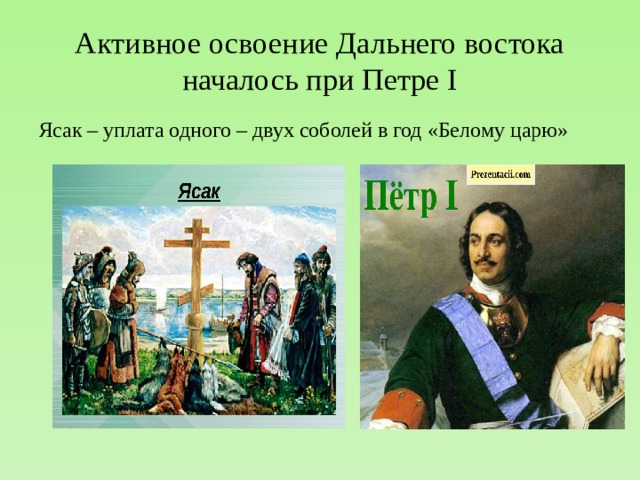 Активное освоение Дальнего востока началось при Петре I Ясак – уплата одного – двух соболей в год «Белому царю» 