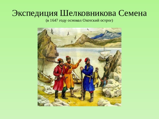 Экспедиция Шелковникова Семена  (в 1647 году основал Охотский острог) 