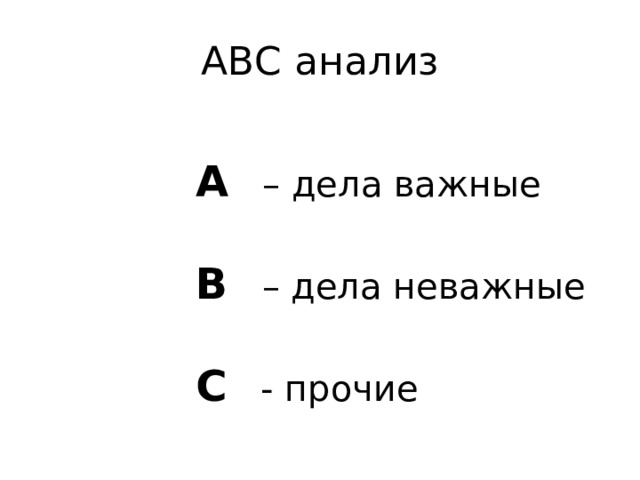 АВС анализ  А – дела важные В – дела неважные С - прочие 