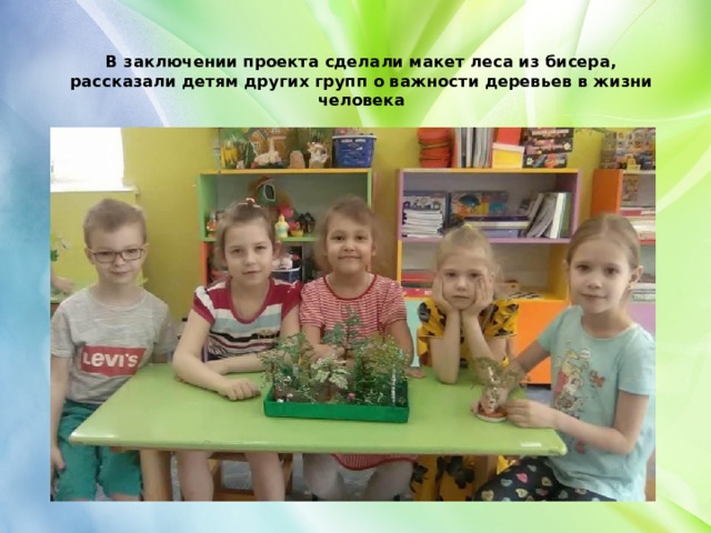 В заключении проекта сделали макет леса из бисера, рассказали детям других групп о важности деревьев в жизни человека 