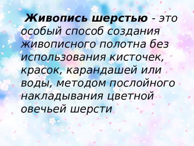 Живопись шерстью - это особый способ создания живописного полотна без использования кисточек, красок, карандашей или воды, методом послойного накладывания цветной овечьей шерсти