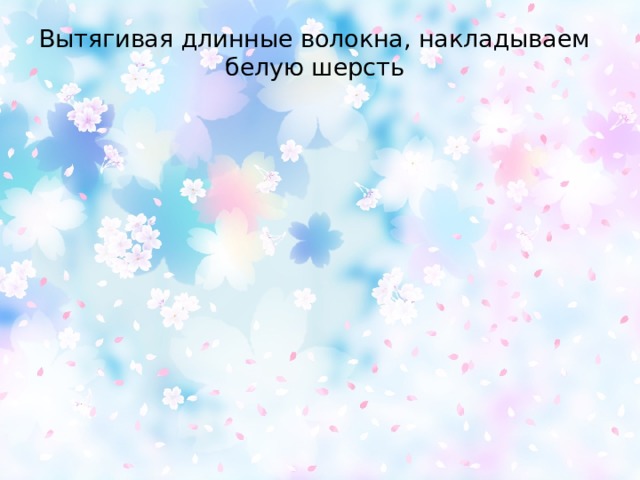 Вытягивая длинные волокна, накладываем белую шерсть
