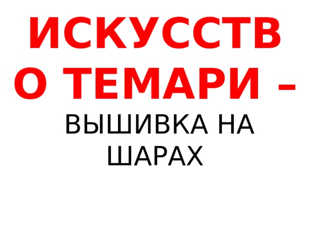 ИСКУССТВО ТЕМАРИ –  ВЫШИВКА НА ШАРАХ   