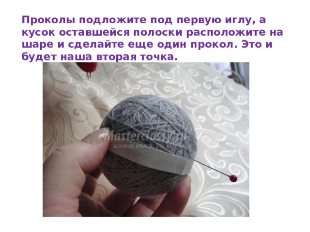 Проколы подложите под первую иглу, а кусок оставшейся полоски расположите на шаре и сделайте еще один прокол. Это и будет наша вторая точка. 