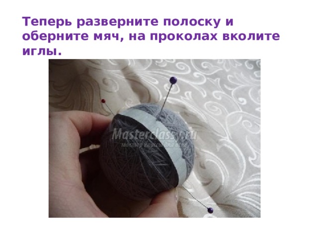 Теперь разверните полоску и оберните мяч, на проколах вколите иглы. 