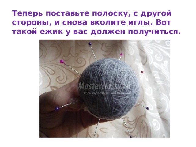Теперь поставьте полоску, с другой стороны, и снова вколите иглы. Вот такой ежик у вас должен получиться. 
