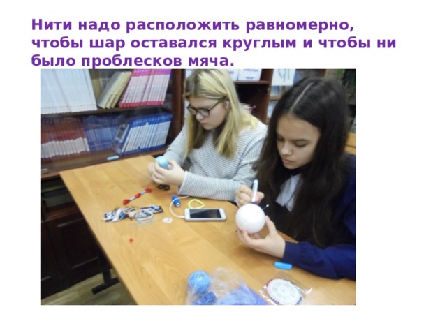 Нити надо расположить равномерно, чтобы шар оставался круглым и чтобы ни было проблесков мяча. 