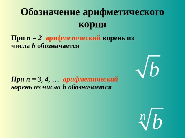 Обозначение арифметического корня При n = 2   арифметический корень из числа b  обозначается  При n = 3, 4, …   арифметический корень из числа b обозначается     