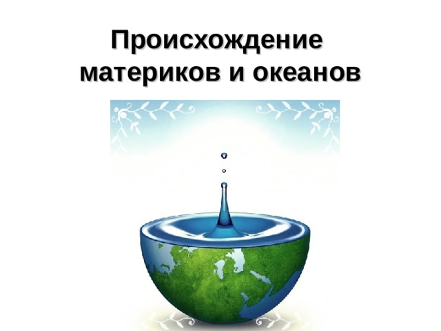 Происхождение  материков и океанов 