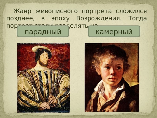  Жанр живописного портрета сложился позднее, в эпоху Возрождения. Тогда портрет стали разделять на парадный камерный  