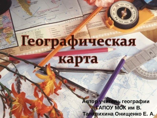 Автор учитель географии ГАПОУ МОК им В. Талалихина Онищенко Е. А. 