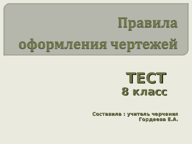 ТЕСТ 8 класс Составила : учитель черчения Гордеева Е.А. 