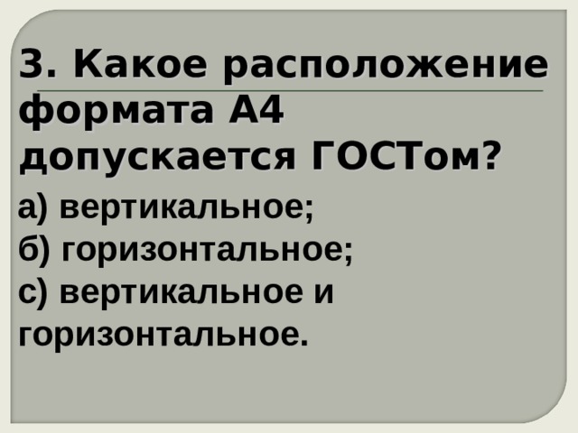 3. Какое расположение формата А4 допускается ГОСТом?   а) вертикальное;  б) горизонтальное;  с) вертикальное и горизонтальное. 