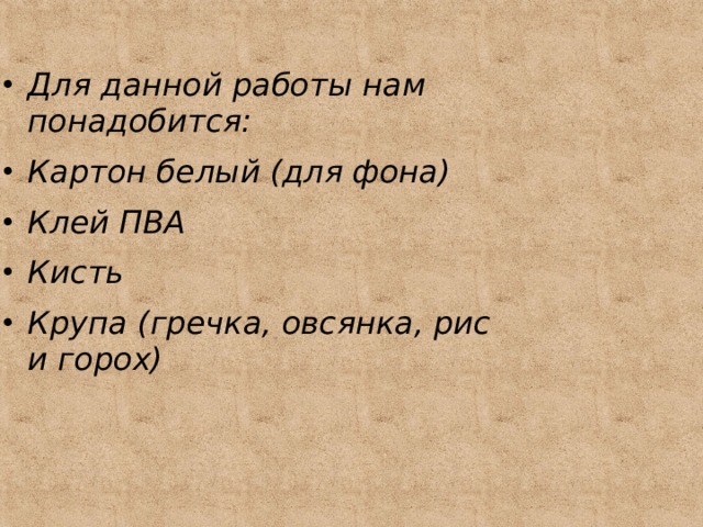 Для данной работы нам понадобится: Картон белый (для фона) Клей ПВА Кисть Крупа (гречка, овсянка, рис и горох) 