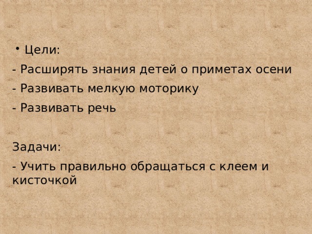 Цели: - Расширять знания детей о приметах осени - Развивать мелкую моторику - Развивать речь Задачи: - Учить правильно обращаться с клеем и кисточкой 