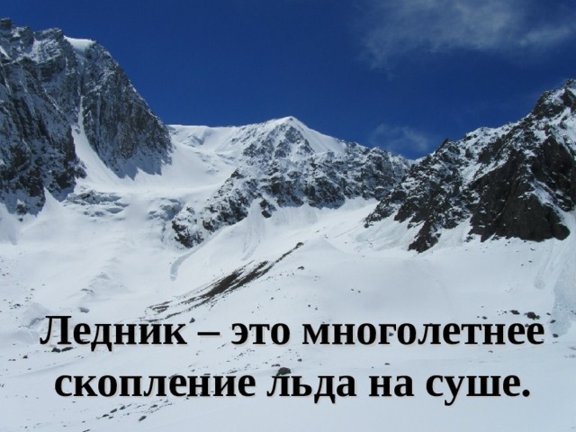 Ледник – это многолетнее скопление льда на суше. 