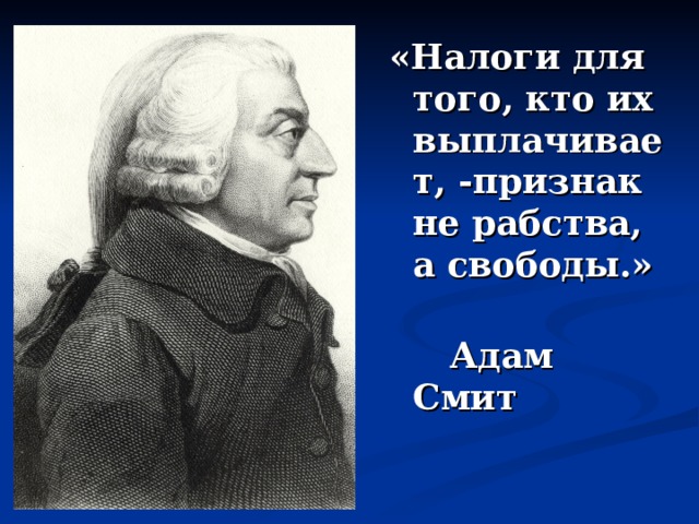 «Налоги для того, кто их выплачивает, -признак не рабства, а свободы.»    Адам Смит   