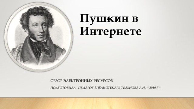 Пуш­кин в Интернете   ОБЗОР ЭЛЕКТРОННЫХ РЕСУРСОВ ПОДГОТОВИЛА –ПЕДАГОГ-БИБЛИОТЕКАРЬ ТЕЛЬНОВА Л.Н. * 2019 Г *  