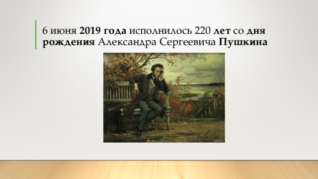 6 июня 2019  года исполнилось 220 лет со дня  рождения Александра Сергеевича Пушкина 