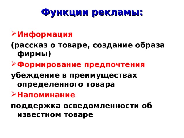 Функции рекламы: Информация (рассказ о товаре, создание образа фирмы) Формирование предпочтения убеждение в преимуществах определенного товара Напоминание поддержка осведомленности об известном товаре  