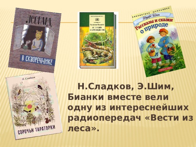   Н.Сладков, Э.Шим, Бианки вместе вели одну из интереснейших радиопередач «Вести из леса». 
