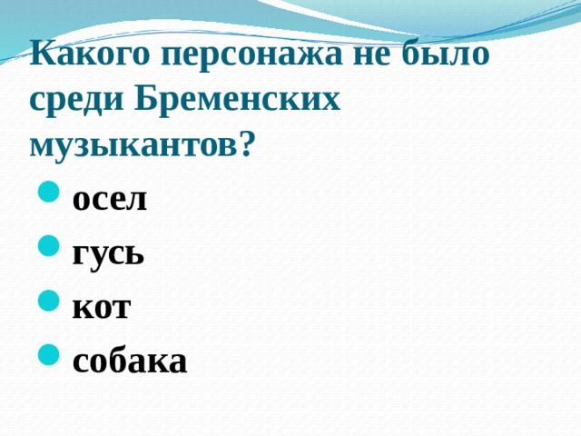 Какого персонажа не было среди Бременских музыкантов?   осел гусь кот собака