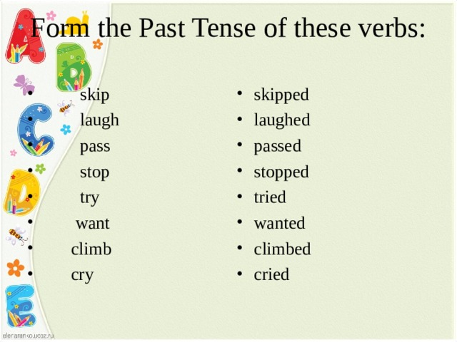 Form the Past Tense of these verbs:    skip  laugh  pass  stop  try  want  climb  cry  skipped laughed passed stopped tried wanted climbed cried  