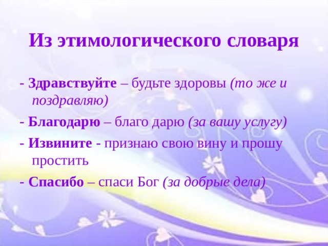 Из этимологического словаря - Здравствуйте – будьте здоровы (то же и поздравляю) - Благодарю – благо дарю (за вашу услугу) - Извините - признаю свою вину и прошу простить - Спасибо – спаси Бог (за добрые дела) 