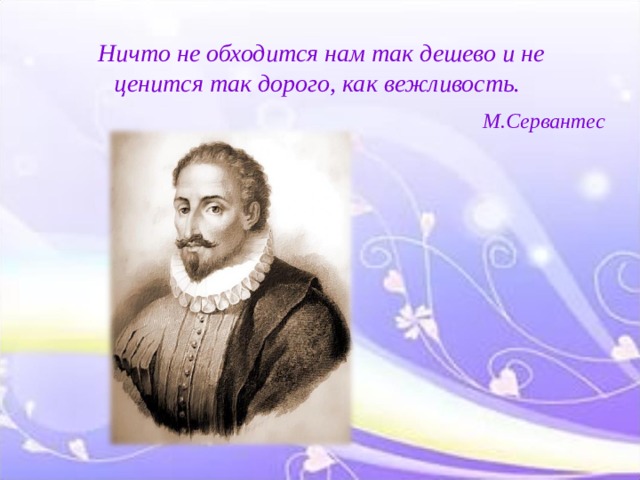 Ничто не обходится нам так дешево и не ценится так дорого, как вежливость. Ничто не обходится нам так дешево и не ценится так дорого, как вежливость. Ничто не обходится нам так дешево и не ценится так дорого, как вежливость.  М.Сервантес  