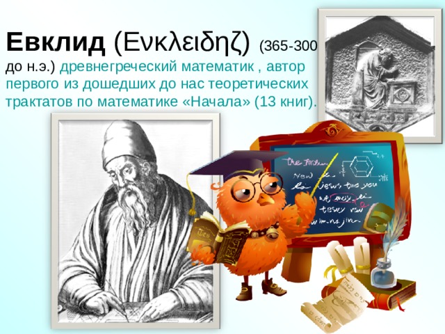   Евклид (Eνκλειδηζ) (365-300 до н.э.) древнегреческий математик , автор первого из дошедших до нас теоретических трактатов по математике «Начала» (13 книг).   3 