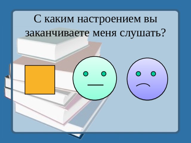 С каким настроением вы заканчиваете меня слушать? 
