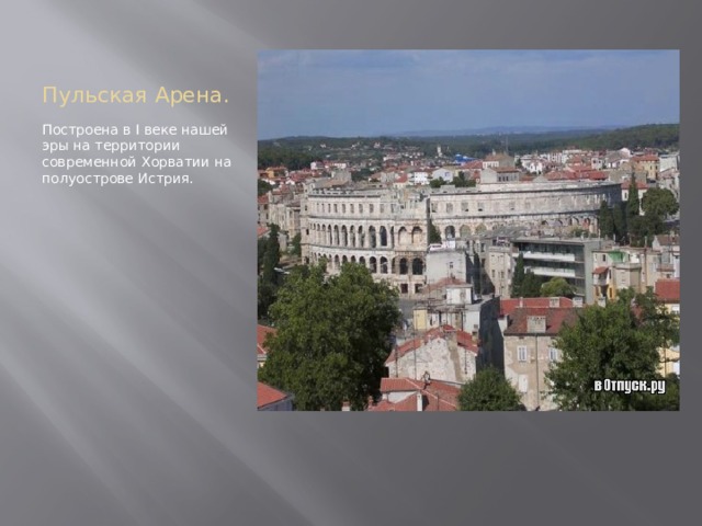 Пульская Арена. Построена в I веке нашей эры на территории современной Хорватии на полуострове Истрия. 