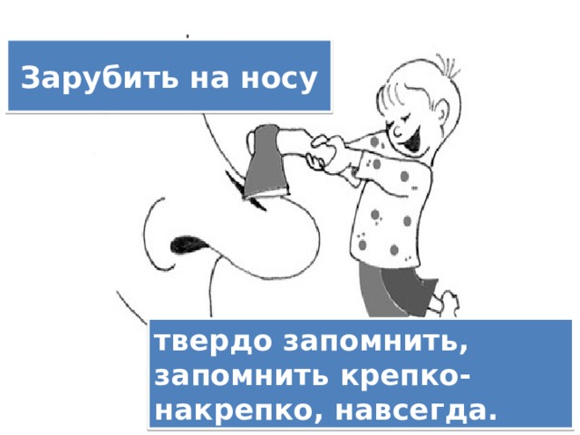 Зарубить на носу заменить глаголом. Зарубить на носу. Фразеологизм зарубить на носу. Заруби себе на носу. Зарубить себе на носу рисунок.